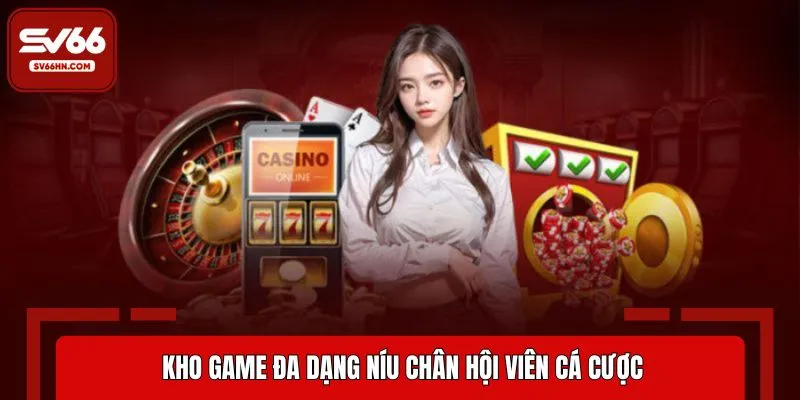 Kho game đa dạng níu chân hội viên cá cược