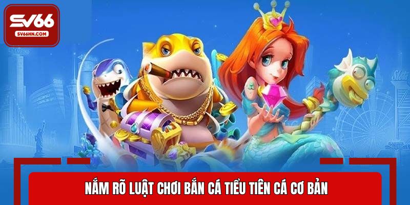 Nắm rõ luật chơi bắn cá Tiểu Tiên Cá cơ bản