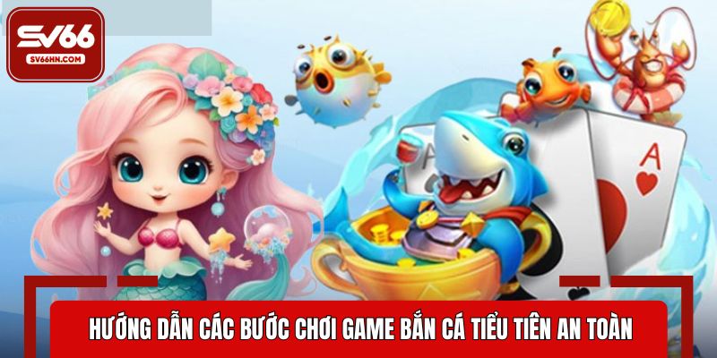 Hướng dẫn các bước chơi game bắn cá tiểu tiên an toàn