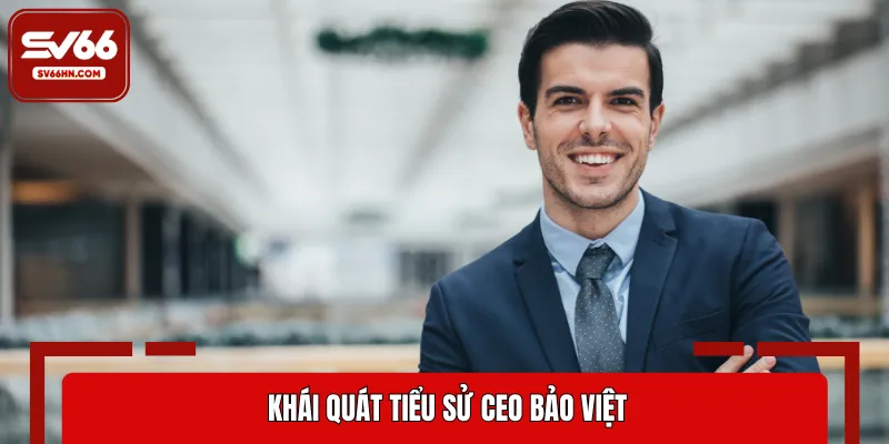 Chi tiết thông tin về vị lãnh đạo CEO Bảo Việt