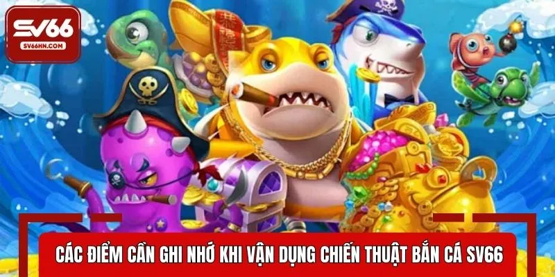 Các điểm cần ghi nhớ khi vận dụng chiến thuật bắn cá SV66